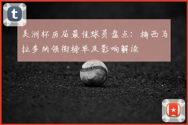 美洲杯历届最佳球员盘点：梅西马拉多纳领衔榜单及影响解读