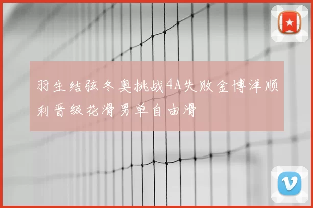 羽生结弦冬奥挑战4A失败金博洋顺利晋级花滑男单自由滑