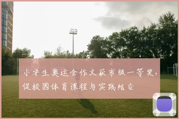 小学生奥运会作文获市级一等奖,促校园体育课程与实践结合