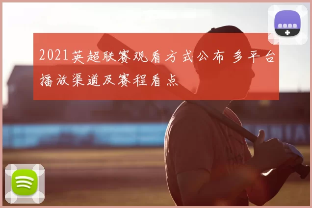 2021英超联赛观看方式公布 多平台播放渠道及赛程看点