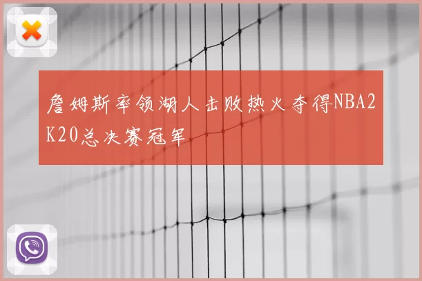 詹姆斯率领湖人击败热火夺得NBA2K20总决赛冠军