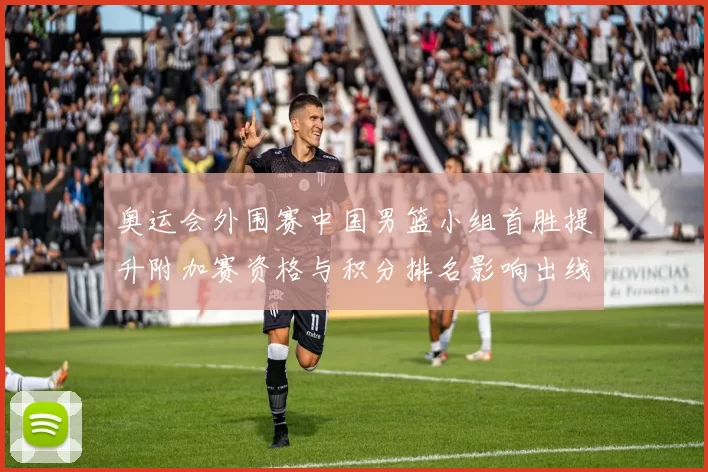 奥运会外围赛中国男篮小组首胜提升附加赛资格与积分排名影响出线概率