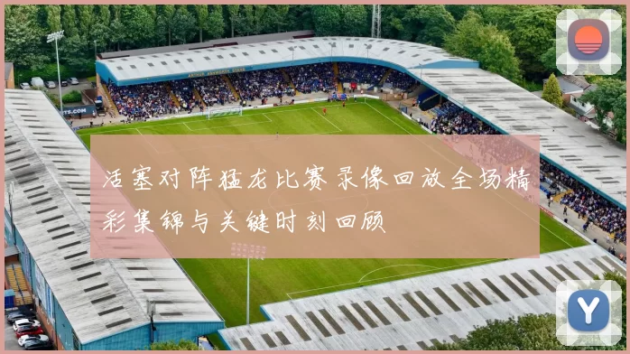 活塞对阵猛龙比赛录像回放全场精彩集锦与关键时刻回顾