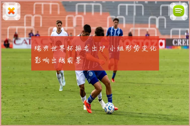 瑞典世界杯排名出炉 小组形势变化影响出线前景