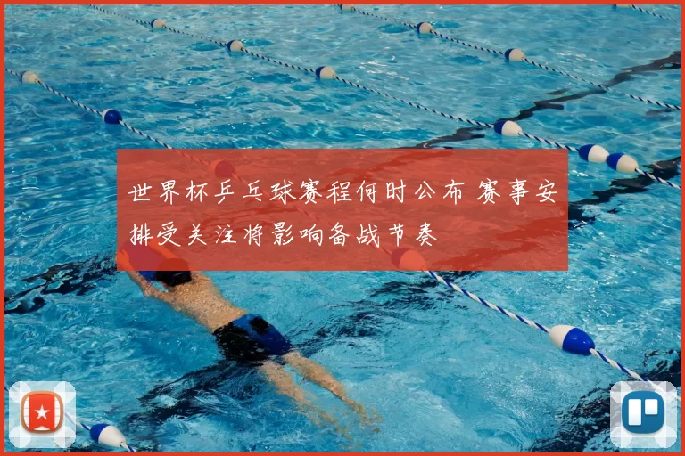 世界杯乒乓球赛程何时公布 赛事安排受关注将影响备战节奏