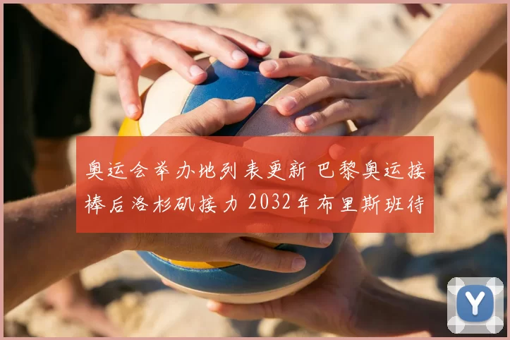 奥运会举办地列表更新 巴黎奥运接棒后洛杉矶接力 2032年布里斯班待关注