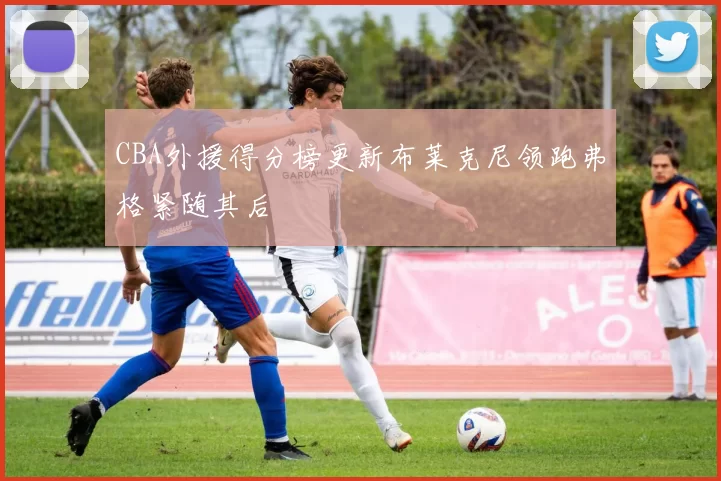 CBA外援得分榜更新布莱克尼领跑弗格紧随其后