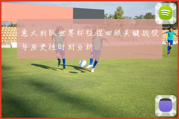 意大利队世界杯征程回顾关键战役与历史性时刻分析