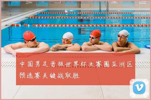 中国男足晋级世界杯决赛圈亚洲区预选赛关键战取胜