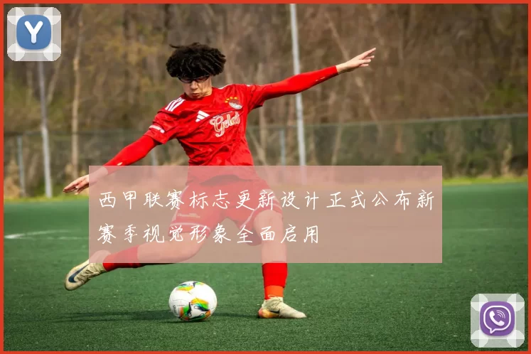 西甲联赛标志更新设计正式公布新赛季视觉形象全面启用