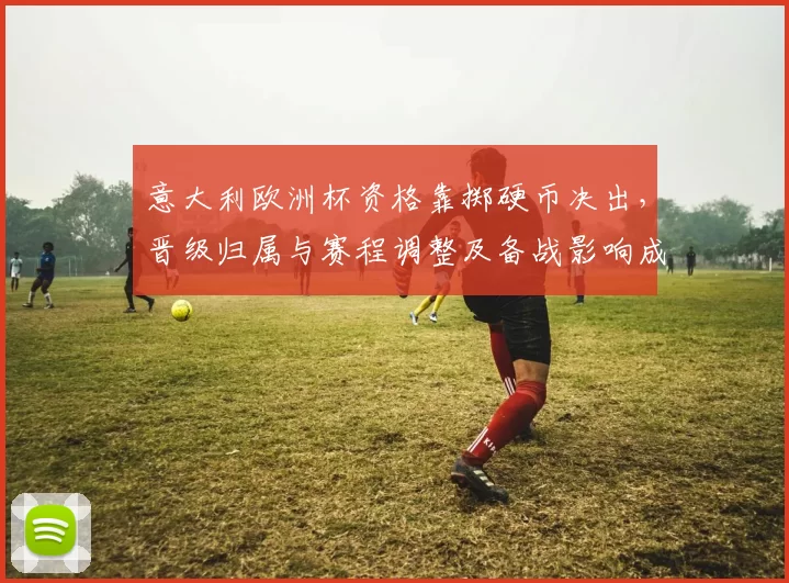 意大利欧洲杯资格靠掷硬币决出,晋级归属与赛程调整及备战影响成关注点