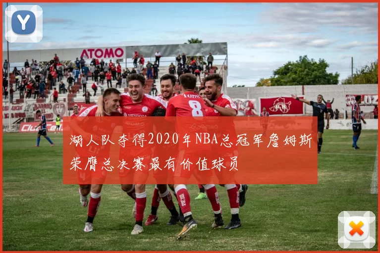 湖人队夺得2020年NBA总冠军詹姆斯荣膺总决赛最有价值球员