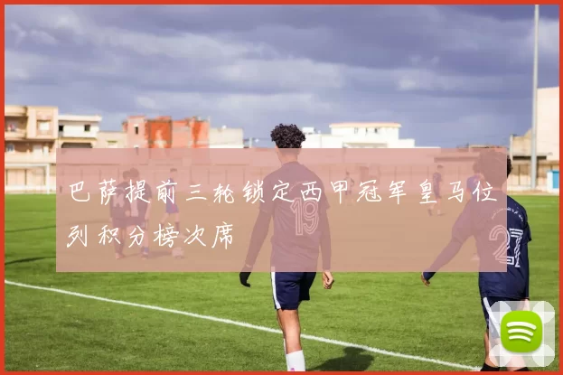 巴萨提前三轮锁定西甲冠军皇马位列积分榜次席
