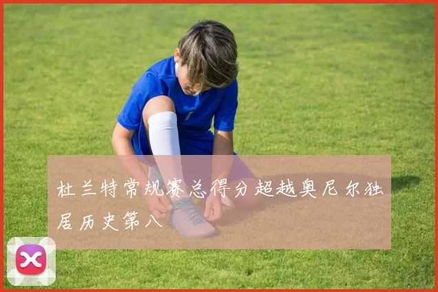 杜兰特常规赛总得分超越奥尼尔独居历史第八