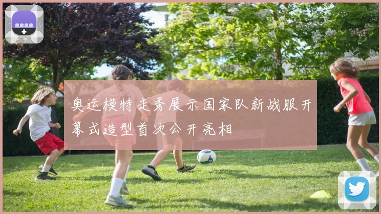 奥运模特走秀展示国家队新战服开幕式造型首次公开亮相