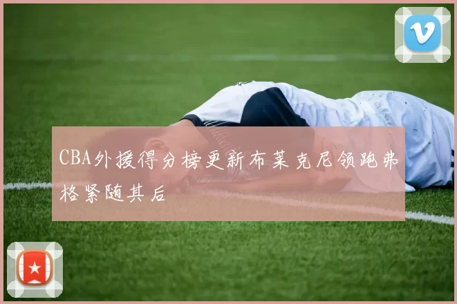 CBA外援得分榜更新布莱克尼领跑弗格紧随其后