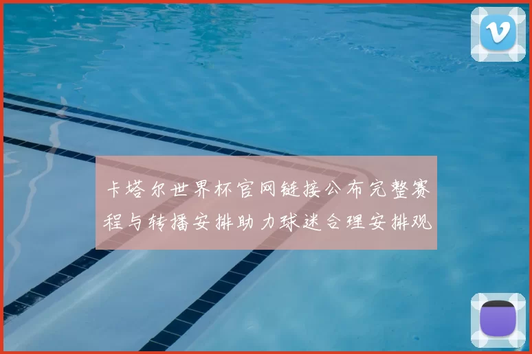 卡塔尔世界杯官网链接公布完整赛程与转播安排助力球迷合理安排观赛