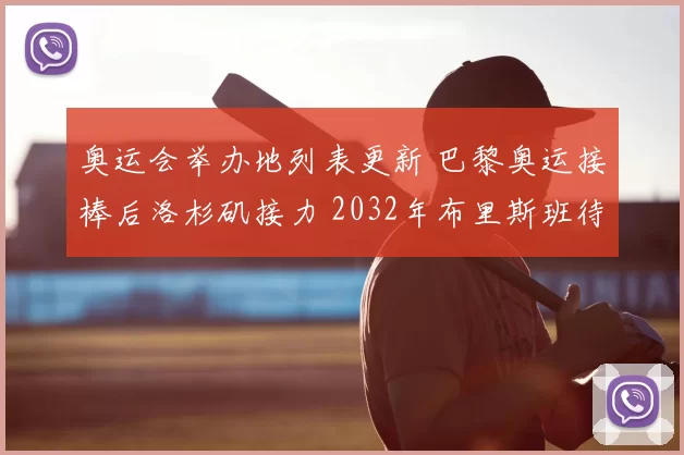 奥运会举办地列表更新 巴黎奥运接棒后洛杉矶接力 2032年布里斯班待关注