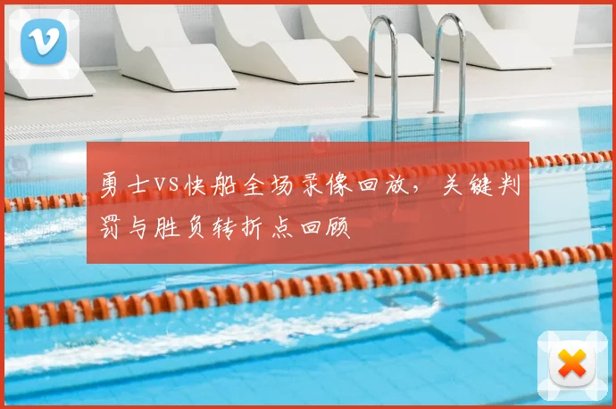 勇士vs快船全场录像回放，关键判罚与胜负转折点回顾