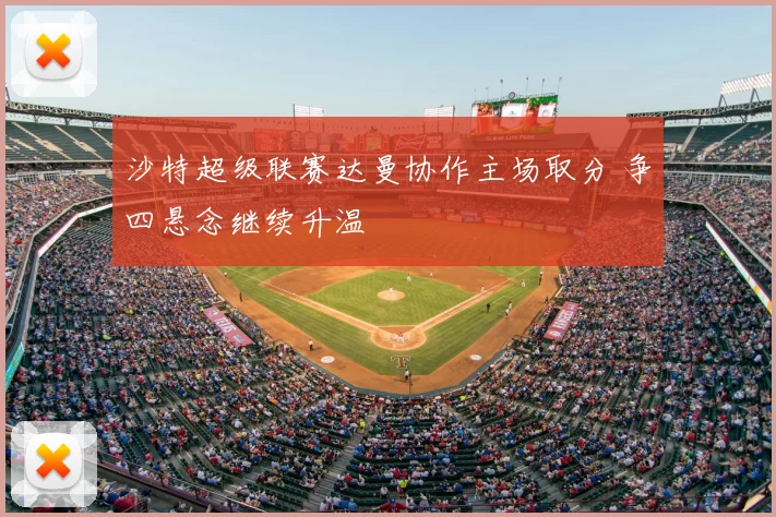 沙特超级联赛达曼协作主场取分 争四悬念继续升温