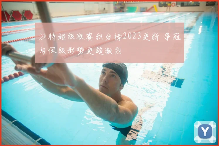 沙特超级联赛积分榜2023更新 争冠与保级形势更趋激烈