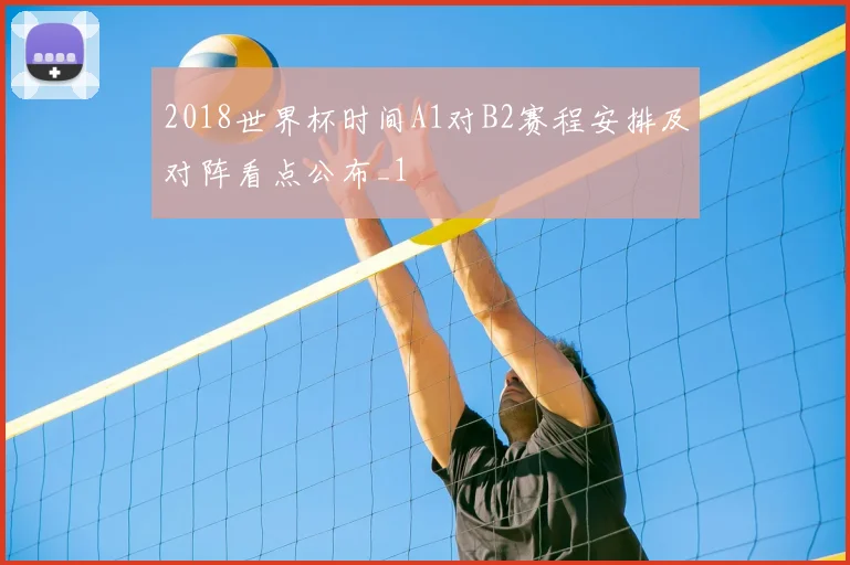 2018世界杯时间A1对B2赛程安排及对阵看点公布_1