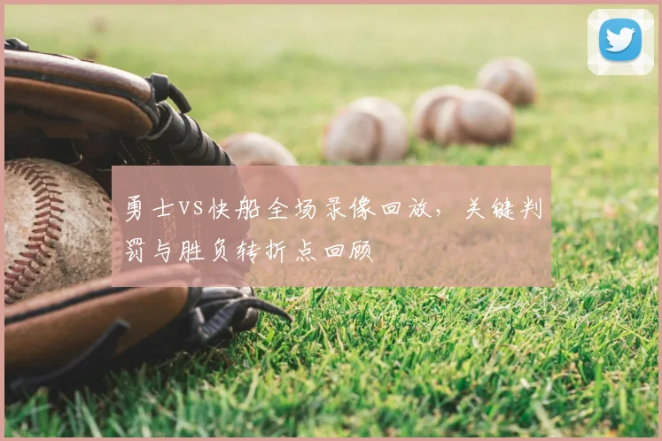 勇士vs快船全场录像回放，关键判罚与胜负转折点回顾