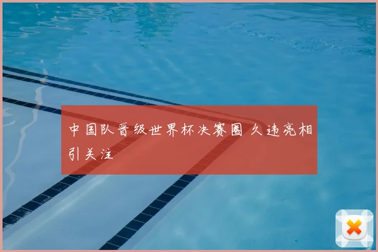 中国队晋级世界杯决赛圈 久违亮相引关注