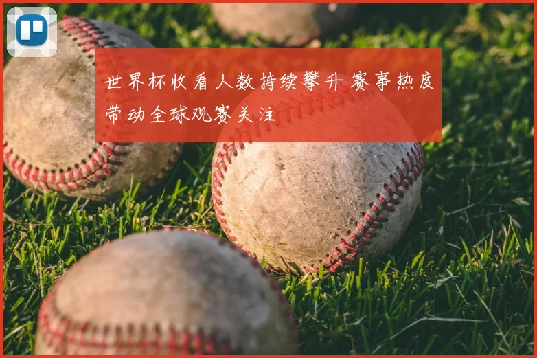 世界杯收看人数持续攀升 赛事热度带动全球观赛关注